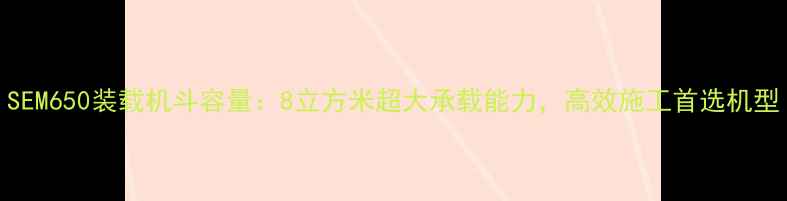 图片 SEM650装载机斗容量：8立方米超大承载能力，高效施工首选机型