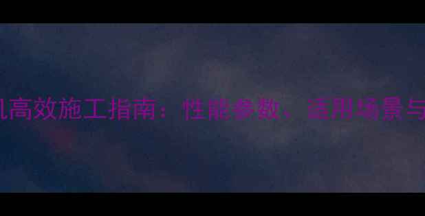 SL50-2装载机高效施工指南性能参数适用场景与维护技巧全