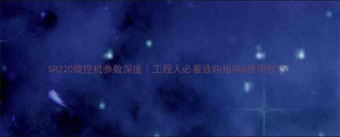 图片 SR220旋挖机参数深度｜工程人必看选购指南&使用技巧1