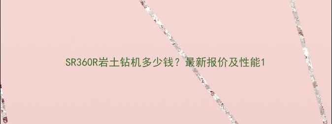 SR360R岩土钻机多少钱最新报价及性能