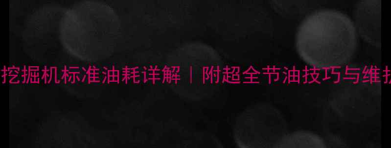 图片 SY365H挖掘机标准油耗详解｜附超全节油技巧与维护指南1