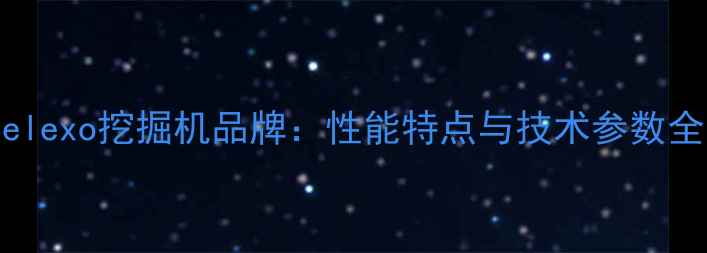 图片 Selexo挖掘机品牌：性能特点与技术参数全1