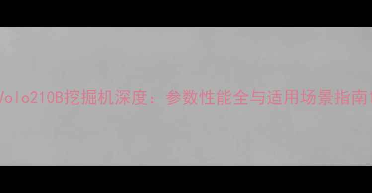 Volo210B挖掘机深度参数性能全与适用场景指南