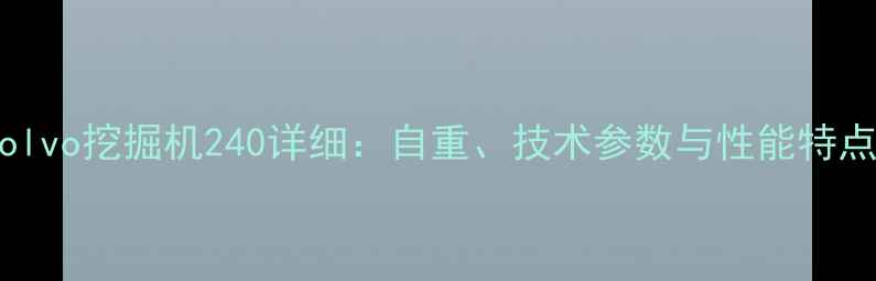 图片 Volvo挖掘机240详细：自重、技术参数与性能特点2
