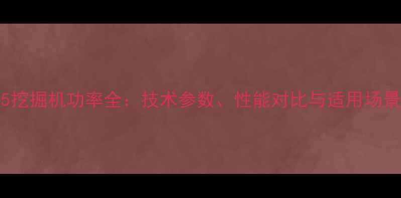 图片 XE335挖掘机功率全：技术参数、性能对比与适用场景指南