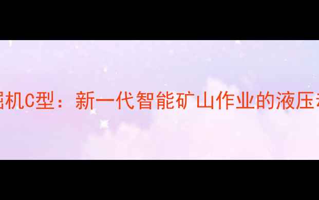 XE85D挖掘机C型新一代智能矿山作业的液压动力标杆