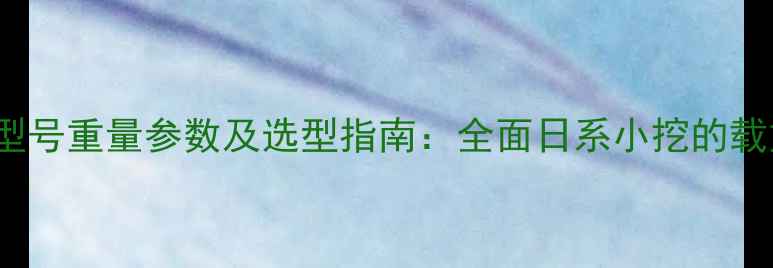 图片 YANMAR挖掘机型号重量参数及选型指南：全面日系小挖的载重与作业性能2