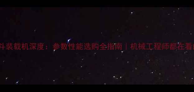 ZL50单斗装载机深度参数性能选购全指南机械工程师都在看的干货