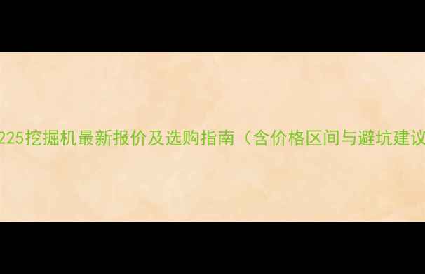dx225挖掘机最新报价及选购指南含价格区间与避坑建议