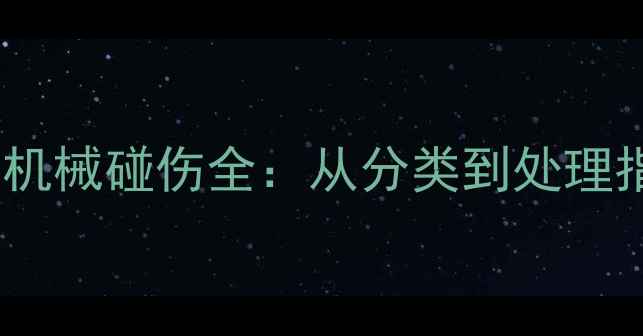 挖掘机操作员必看机械碰伤全从分类到处理指南附职业安全手册