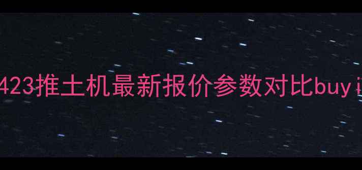山推SD423推土机最新报价参数对比buyingguide