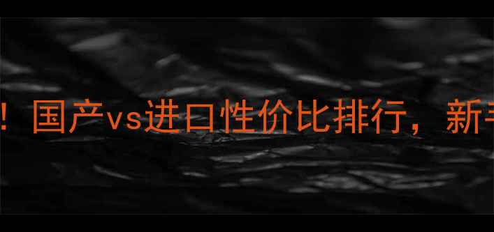 图片 ✅挖机品牌避坑指南！国产vs进口性价比排行，新手必看入门选购攻略2