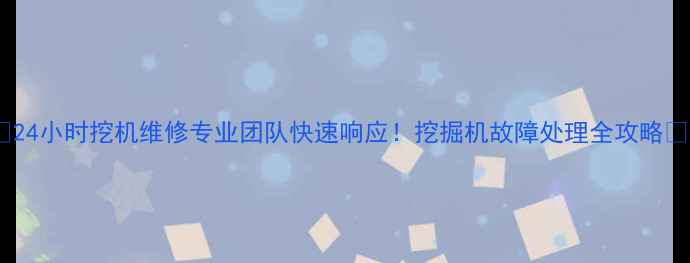 图片 ✨24小时挖机维修专业团队快速响应！挖掘机故障处理全攻略🔧1