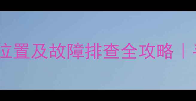 图解挖掘机大灯按钮位置及故障排查全攻略手把手教你快速修复