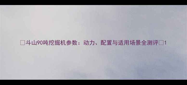 图片 ✨斗山90吨挖掘机参数：动力、配置与适用场景全测评🔧1