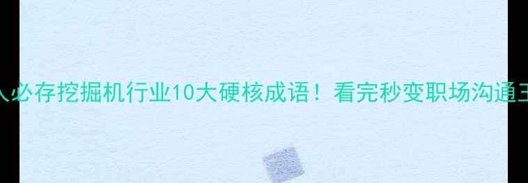 图片 ✨机械人必存挖掘机行业10大硬核成语！看完秒变职场沟通王者🚜💼