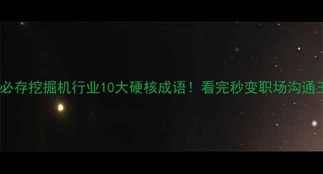 图片 ✨机械人必存挖掘机行业10大硬核成语！看完秒变职场沟通王者🚜💼2