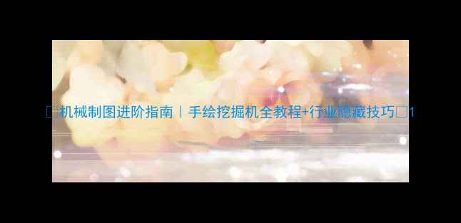 图片 ✨机械制图进阶指南｜手绘挖掘机全教程+行业隐藏技巧💡1