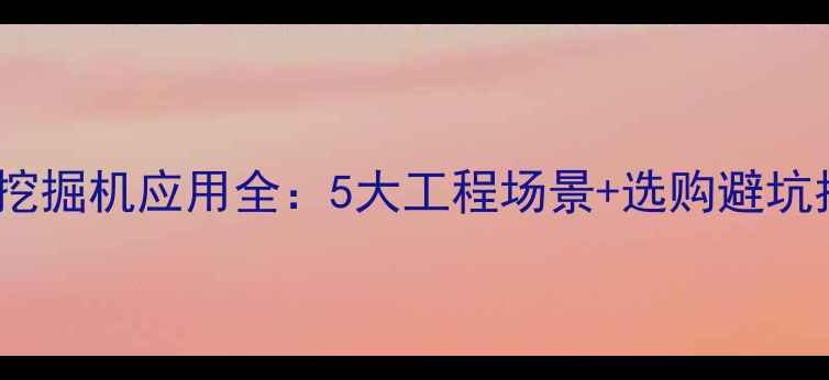 图片 ✨轮式挖掘机应用全：5大工程场景+选购避坑指南🔧1