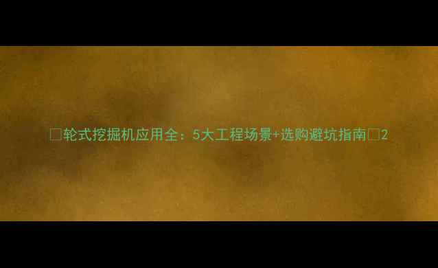 图片 ✨轮式挖掘机应用全：5大工程场景+选购避坑指南🔧2