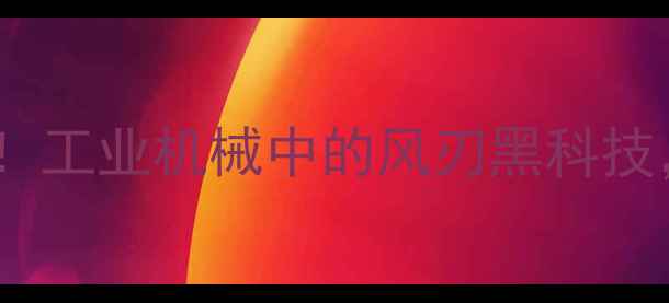 风刃挖掘机原理大工业机械中的风刃黑科技看完秒变机械控