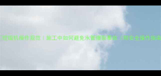 图片 ✨🚜挖掘机操作规范｜施工中如何避免水管爆裂事故（附安全操作指南）2