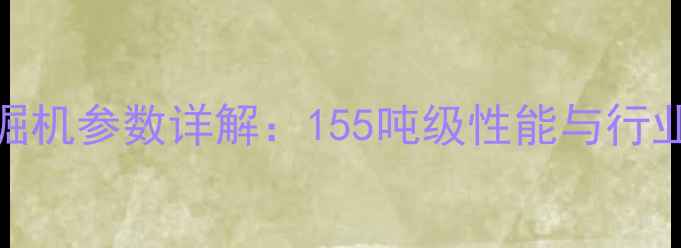 三一155挖掘机参数详解155吨级性能与行业应用指南