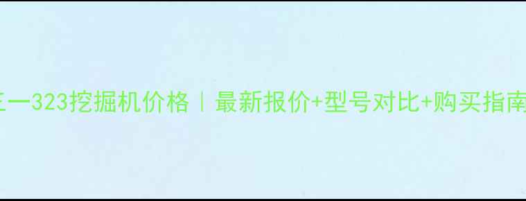 三一323挖掘机价格最新报价型号对比购买指南