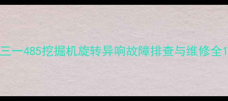 图片 三一485挖掘机旋转异响故障排查与维修全1
