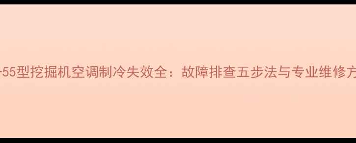 图片 三一55型挖掘机空调制冷失效全：故障排查五步法与专业维修方案2
