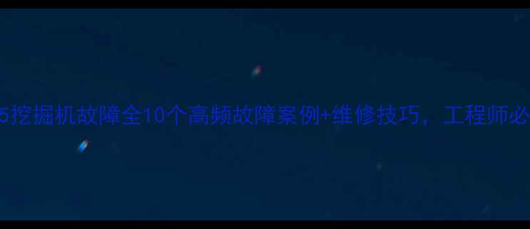 图片 三一55挖掘机故障全10个高频故障案例+维修技巧，工程师必备！2