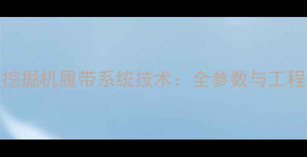 三一75型挖掘机履带系统技术全参数与工程应用指南