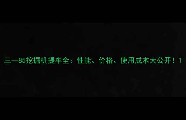 三一85挖掘机提车全性能价格使用成本大公开