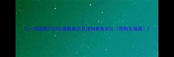 三一挖掘机STC350最新报价及详细参数对比附购买指南