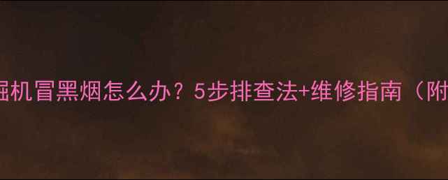 图片 三一挖掘机冒黑烟怎么办？5步排查法+维修指南（附视频）1