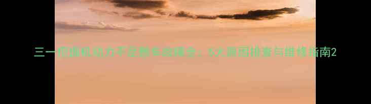 三一挖掘机动力不足憋车故障全5大原因排查与维修指南