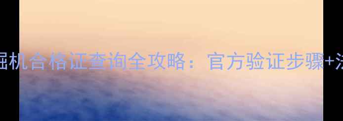 图片 三一挖掘机合格证查询全攻略：官方验证步骤+法律效力
