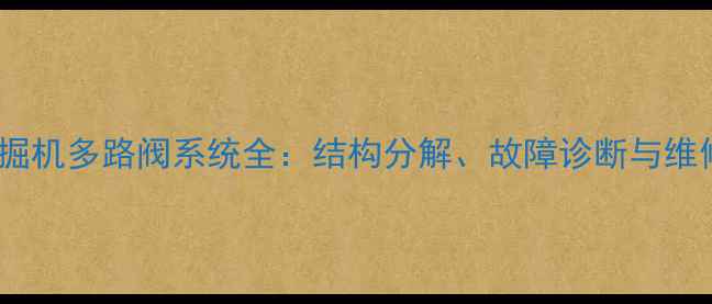 三一挖掘机多路阀系统全结构分解故障诊断与维修指南
