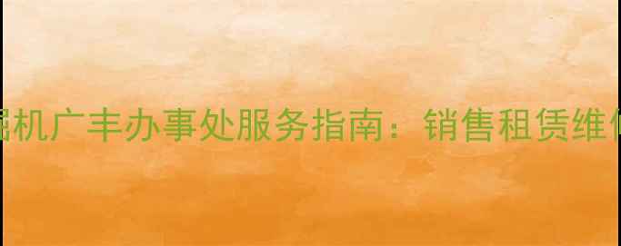三一挖掘机广丰办事处服务指南销售租赁维修全攻略