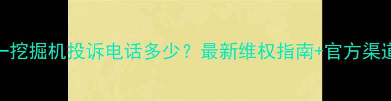 图片 三一挖掘机投诉电话多少？最新维权指南+官方渠道全