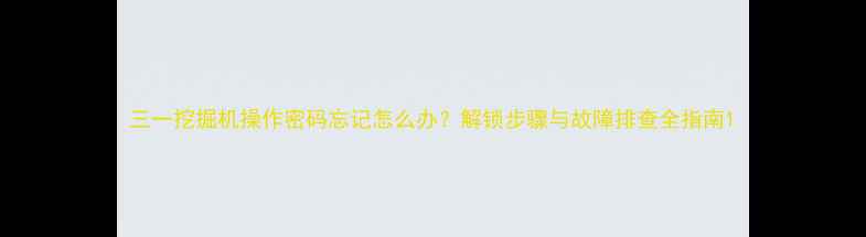 图片 三一挖掘机操作密码忘记怎么办？解锁步骤与故障排查全指南1