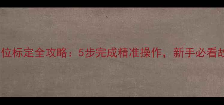 三一挖掘机档位标定全攻略5步完成精准操作新手必看故障排查指南
