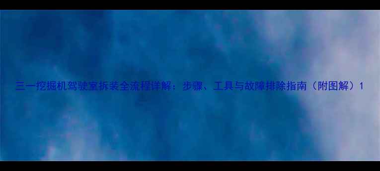 图片 三一挖掘机驾驶室拆装全流程详解：步骤、工具与故障排除指南（附图解）1