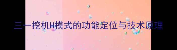 三一挖机H模式的功能定位与技术原理