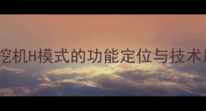 图片 三一挖机H模式的功能定位与技术原理2