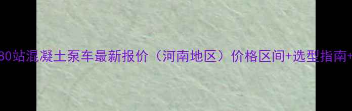 图片 三一重工180站混凝土泵车最新报价（河南地区）价格区间+选型指南+优惠活动2