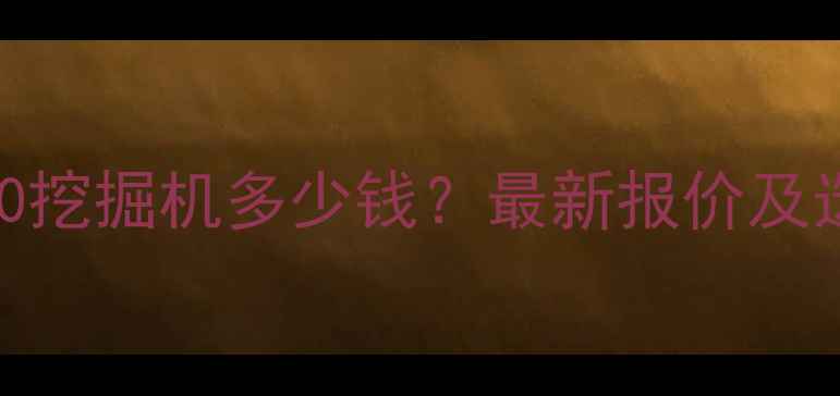 三一重工350挖掘机多少钱最新报价及选购指南全