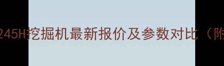 三一重工SY245H挖掘机最新报价及参数对比附购买指南