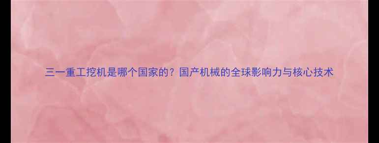 三一重工挖机是哪个国家的国产机械的全球影响力与核心技术
