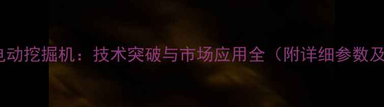图片 三一重工纯电动挖掘机：技术突破与市场应用全（附详细参数及选购指南）1